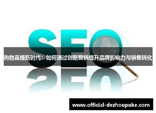 购物直播新时代：如何通过创新营销提升品牌影响力与销售转化
